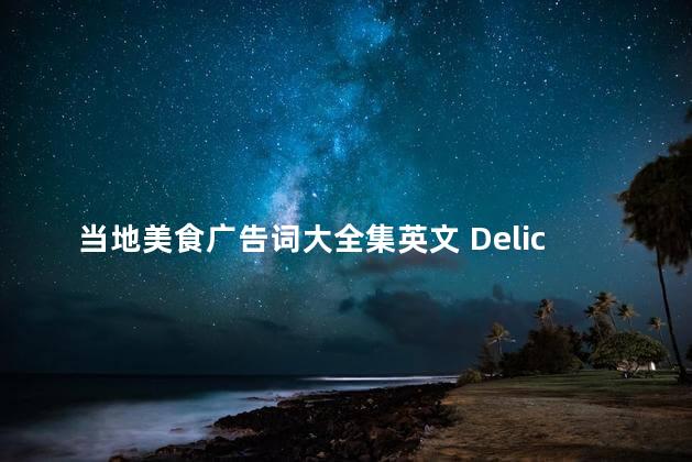 当地美食广告词大全集英文 Delicious Local Food Advertisements A Comprehensive Collection in English